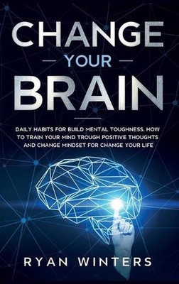 Change Your Brain: Daily habits for build mental toughness. How to train your mi