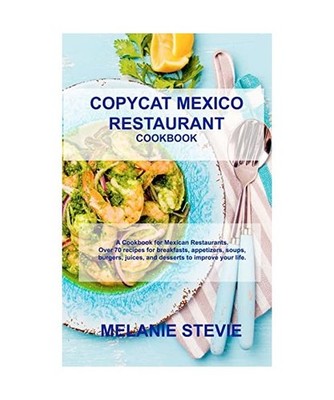 Copycat Mexico Restaurant: A Cookbook for Mexico Restaurants. Over 70 recipes fo