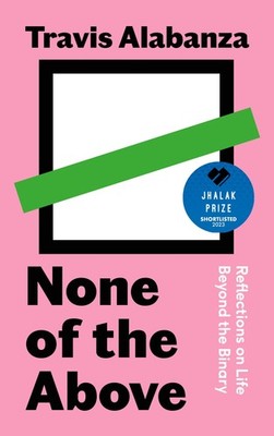 None of the Above: Reflections on Life Beyond the Binary by Travis Alabanza