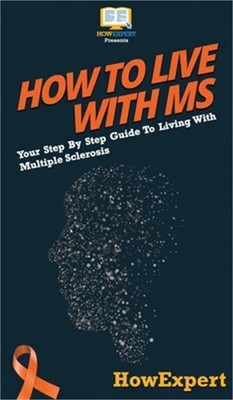How To Live With MS: Your Step By Step Guide To Living With Multiple Sclerosis (