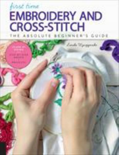 First Time Embroidery and Cross-Stitch: The Absolute Beginnerâ€™s ...  (Paperbac
