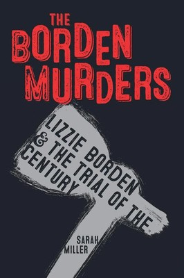 The Borden Murders Lizzie Borden and the Trial of the Century Sarah Miller Buch
