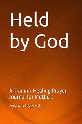 Held by God: A Trauma-Healing Prayer Journal for Mothers