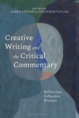 Creative Writing and the Critical Commentary: Reflection, Influence, Process by 