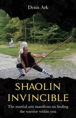 Shaolin Invincible The martial arts manifesto on finding the warrior within you