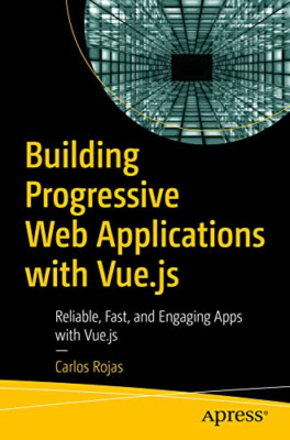 Building Progressive Web Applications with Vue.Js: Reli -  NEW Carlos Rojas 2019