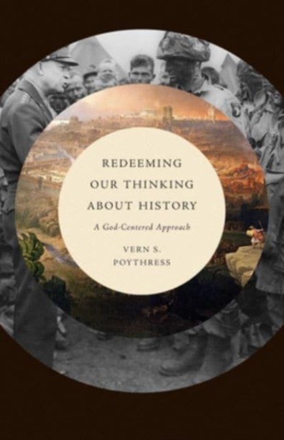 Redeeming Our Thinking about History by Vern S. Poythress PAPERBACK
