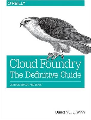 Cloud Foundry: The Definitive Guide, Duncan Winn,