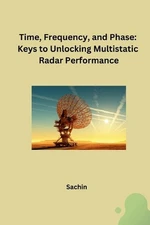 Time, Frequency, and Phase: Keys to Unlocking Multistatic Radar Performance by S