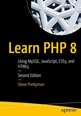 Learn PHP 8 : Using MySQL, JavaScript, CSS3, and HTML5 by Steve Prettyman ...
