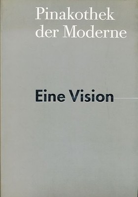 Pinakothek der Moderne : Eine Vision des Museums für Kunst, Architektur und Desi