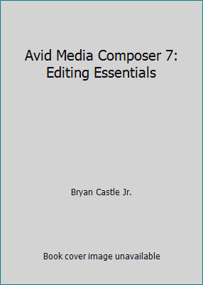 Avid Media Composer 7: Editing Essentials by Bryan Castle Jr.