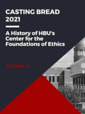 Casting Bread: A History of HBU's Center for the Foundations of Ethics, Brand...