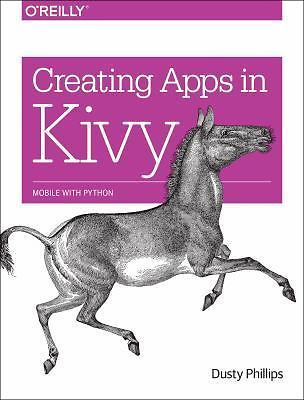 Creating Apps in Kivy: Mobile with Python by Phillips, Dusty