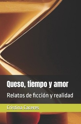Queso, tiempo y amor: Relatos de ficci?n y realidad by Cristina Caceres (Spanish