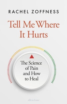 Tell Me Where It Hurts: The Science of Pain and How to Heal by Rachel Zoffness