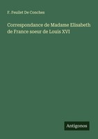 Correspondance De Madame Elisabeth De France Soeur De Louis XVI F. Feuilet De Co