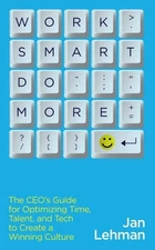 Work Smart Do More: The CEO's Guide for Optimizing Time, Talent, and Tech to...