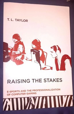 Raising the Stakes E-Sports and Professionalization of Computer Gaming TL Taylor