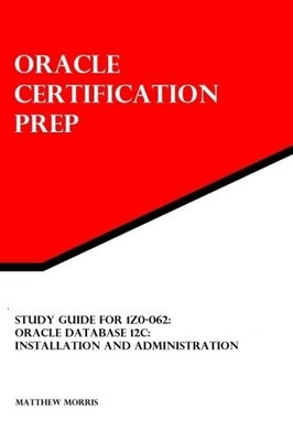 STUDY GUIDE FOR 1Z0-062: ORACLE DATABASE 12C: INSTALLATION By Matthew Morris NEW