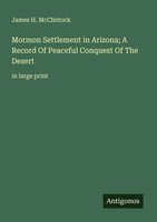 James H. Mcclintock | Mormon Settlement In Arizona; A Record Of Peaceful...
