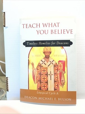 Teach What You Believe: Timeless Homilies for Deacons.