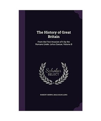 The History of Great Britain: From the First Invasion of It by the Romans Under 