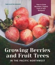 Growing Berries and Fruit Trees in the Pacific Northwest: How to Grow Abundant,
