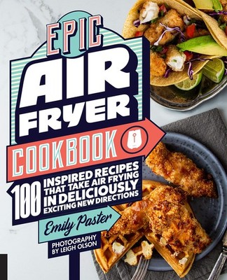Epic Air Fryer Cookbook: 100 Inspired Recipes That Take Air-Frying in Delici...