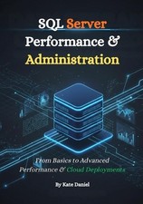 SQL Server Performance  Administration: From Basics to Advanced Performance  C