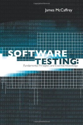 SOFTWARE TESTING: FUNDAMENTAL PRINCIPLES AND ESSENTIAL By James D. Mccaffrey