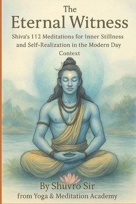 The Eternal Witness: Shiva's 112 Meditations for Inner Stillness and Self-Realiz