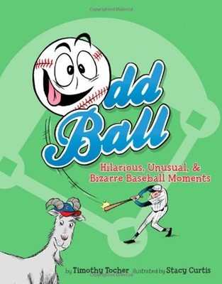 Odd Ball : Hilarious, Unusual, and Bizarre Baseball Moments Timot