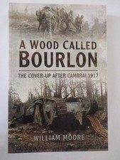 Wood Called Bourlon : The Cover-Up after Cambrai 1917 by William Moore (2014,...