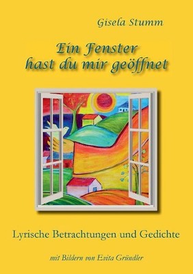 Ein Fenster hast du mir geffnet: Lyrische Betrachtungen und Gedichte mit Bildern