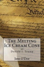 The Melting Ice Cream Cone of Donald J. Trump by Jane O'Doe (English) Paperback