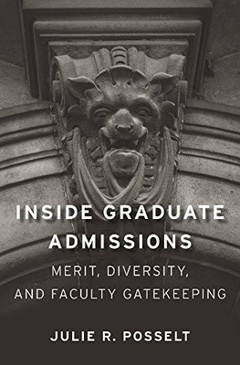 INSIDE GRADUATE ADMISSIONS: MERIT, DIVERSITY, AND FACULTY By Julie R. Posselt