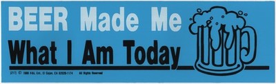 BEER Made Me What I Am Today Vinyl Bumper Sticker H&L Ent. UNUSED NEW