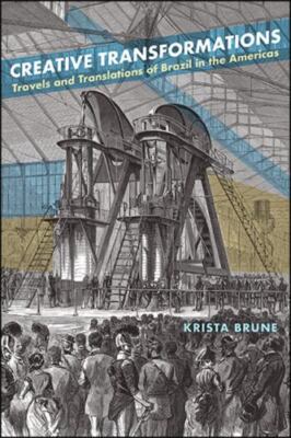Creative Transformations : Travels and Translations of Brazil in the Americas...