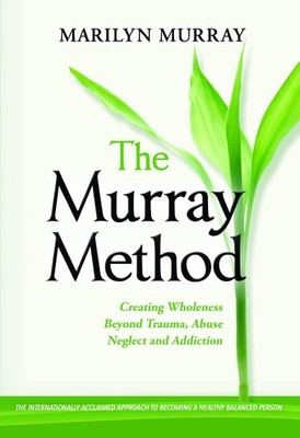 The Murray Method: Creating Wholeness Beyond Trauma, Abuse, Neglect and Addi...