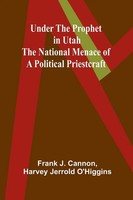 Under The Prophet In Utah; The National Menace Of A Political Priestcraft Buch