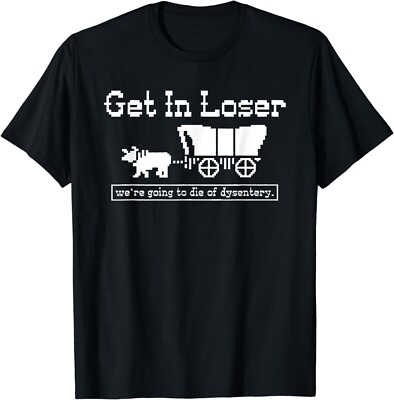 get in loser we're going to die of dysentery Gift Unisex T-Shirt
