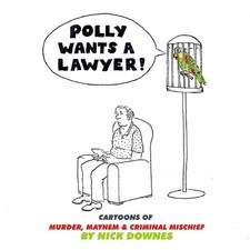 Polly Wants a Lawyer: Cartoons of Murder, Mayhem & Criminal Mischief by Nick Dow