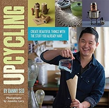 Upcycling : Create Beautiful Things with the Stuff You Already Ha