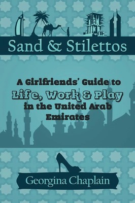 Sand & Stilettos A Girls' Guide to Life, Work & Play in the United Arab Emirates