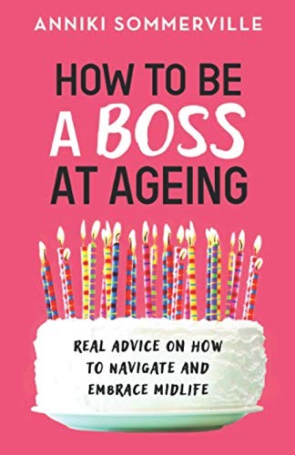 How to Be a Boss at Ageing: Real advice on how to navigate and e