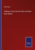 A Memoir Of The Life And Times Of The Rev. Isaac Backus Alvah Hovey