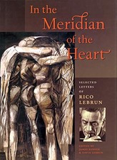 IN THE MERIDIAN OF THE HEART: SELECTED LETTERS OF RICO By Rico Lebrun & David