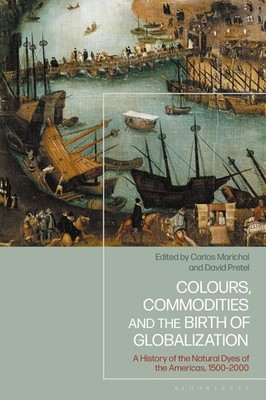 Colours, Commodities and the Birth of Globalization: A History of the Natural Dy