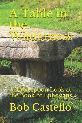 A Table in the Wilderness: A Tablespoon Look at the Book of Ephesians by Bob Cas